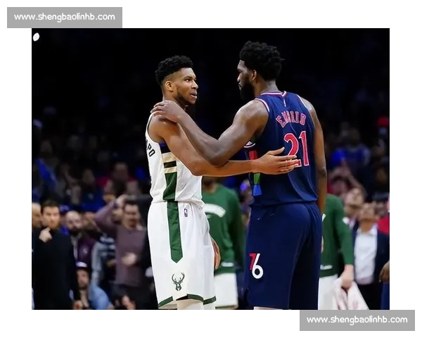 恩比德对决字母哥引爆焦点76人强碰雄鹿争东部格局走势前瞻之战