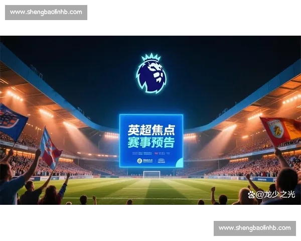 哈德斯迎战热刺英超焦点之战实力与战术全面解析前瞻赛前走势与胜负预测